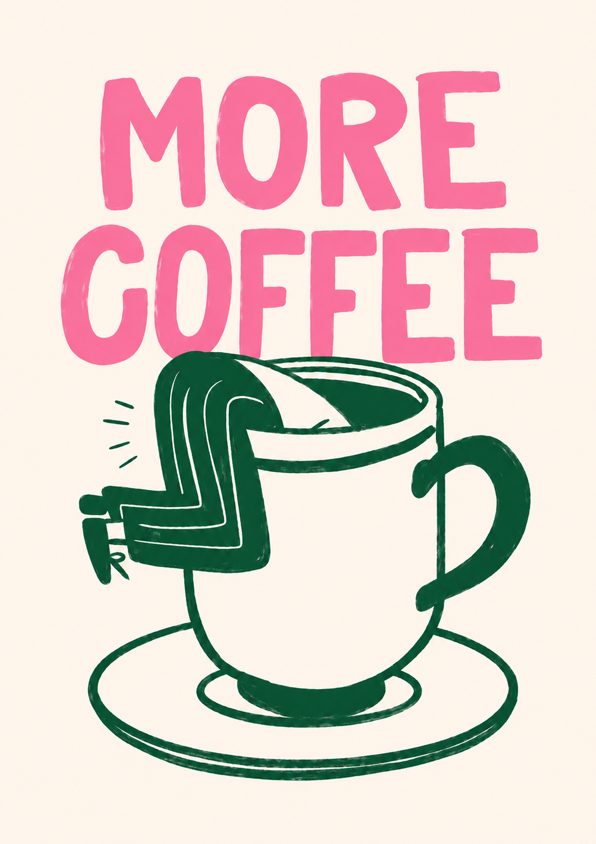 Vollständige Motivvorschau: Großes rosa MORE COFFEE über einer grün gezeichneten Tasse mit Untertasse und einem Beinpaar über dem Rand auf Creme.