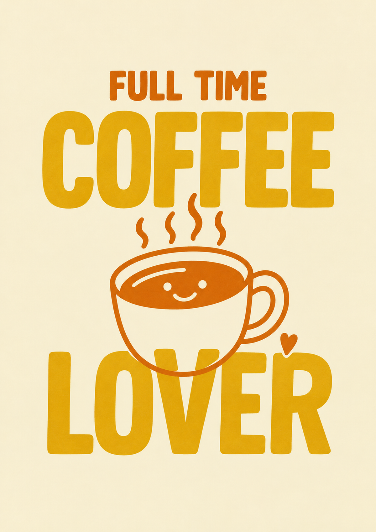 Full Time Coffee Lover-Motiv mit goldgelber Schrift, orangefarbener lächelnder Kaffeetasse, Dampf und kleinem Herz auf Creme. Unverdeckte Motivvorschau mit der vollständigen Komposition.